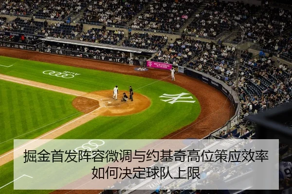 掘金首发阵容微调与约基奇高位策应效率如何决定球队上限