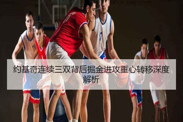 约基奇连续三双背后掘金进攻重心转移深度解析